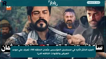 الجزء الأكثر إثارة في مسلسل المؤسس عثمان الحلقة 195: تعرف على موعد العرض والقنوات الناقلة الآن!